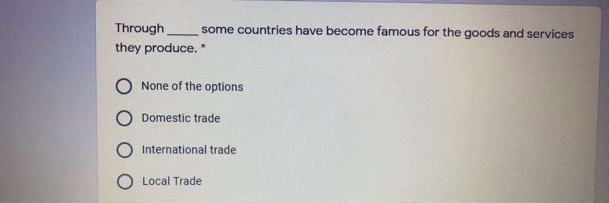 Through
some countries have become famous for the goods and services
they produce.
None of the options
Domestic trade
International trade
Local Trade
