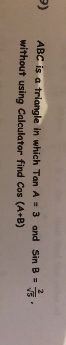 ABC is a triangle in which Tan A = 3 and Sin B =
V5
%3D
without using Calculator find Cos (A+B)
