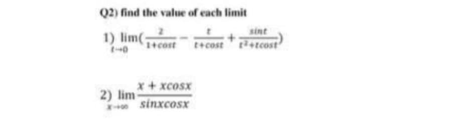 Q2) find the value of each limit
sint
1) lim(-
Ecost
1+cost
E+Cost
x+xcosx
2) lim
sinxcosx
