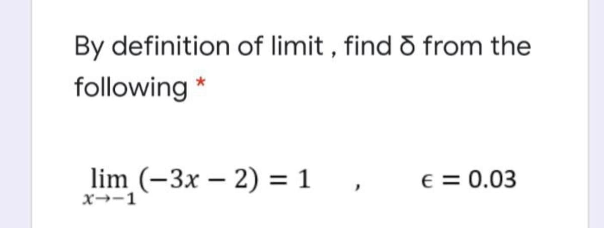 By definition of limit , find d from the
following *
lim (-3x – 2) = 1
e = 0.03
%3D
x→-1
