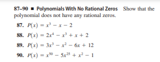 87-90 - Polynomials With No Rational Zeros Show that the
polynomial does not have any rational zeros.
87. P(x) = x - x - 2
88. P(x) = 2x* - x' +x + 2
89. P(x) = 3x' - x² - 6x + 12
90. P(x) = x*0 - 5x5 + x - 1

