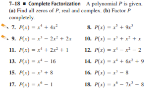 7-18 - Complete Factorization A polynomial P is given.
(a) Find all zeros of P, real and complex. (b) Factor P
completely.
7. P(x) = x* + 4x²
*. 9. P(x) = x² – 2x² + 2x
8. P(x) = x + 9x
10. P(x) = x + xr² +x
11. P(x) = x* + 2x² + 1
12. P(x) = x* - x – 2
13. P(x) = x* - 16
14. P(x) = x* + 6x² + 9
15. P(x) = x' + 8
16. P(x) = x' – 8
17. P(x) = x* -I
18. P(x) = x* – 7x – 8
