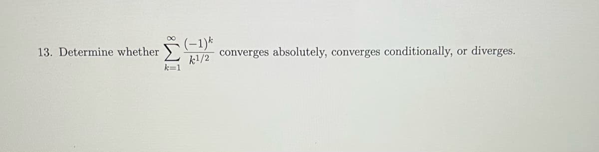 13. Determine whether
IM8
(−1)k
k1/2
converges absolutely, converges conditionally, or
diverges.