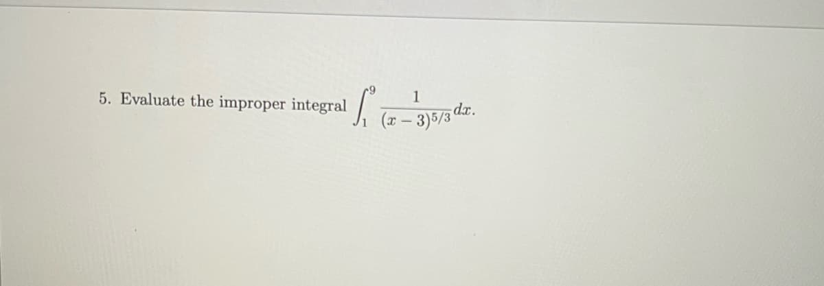 1
S L₁ -
5. Evaluate the improper integral
(x − 3)5/3 dx.