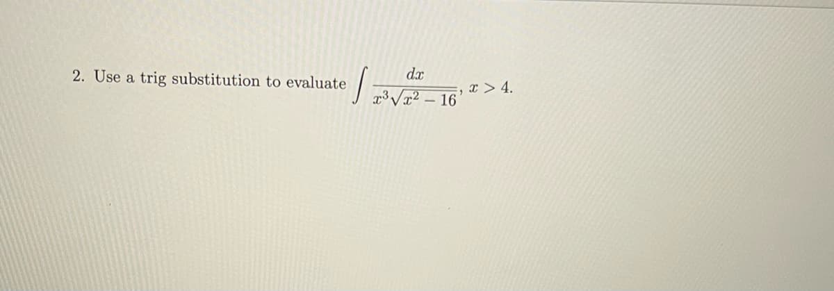2. Use a trig substitution to evaluate
J
dx
x³√x²-16
x > 4.