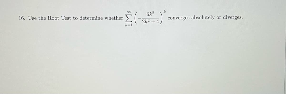 k
*Σ (-26² +4)* converges absolutely
k=1
16. Use the Root Test to determine whether
or diverges.