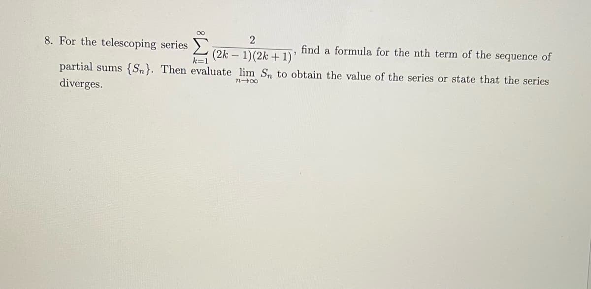 2
8. For the telescoping series
find a formula for the nth term of the sequence of
(2k-1)(2k + 1)'
partial sums {Sn}. Then evaluate lim Sn to obtain the value of the series or state that the series
diverges.
818