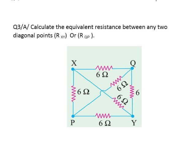 Q3/A/ Calculate the equivalent resistance between any two
diagonal points (R xy) Or (R ap ).
6 2
ww
6Ω
6Ω
Y
6
www
ww
www
