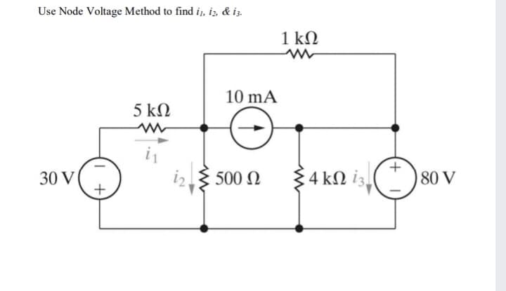 Use Node Voltage Method to find ij, iz, & iz.
1 kN
10 mA
5 kN
500 N
i2
34 kN i3.
80 V
30 V
