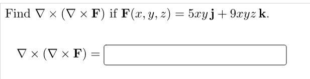 Find V x (V x F) if F(x, y, z) =
5xyj+ 9xyz k.
V × (V × F)
