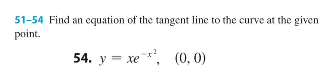 51-54 Find an equation of the tangent line to the curve at the given
point.
-x2
54. y = xe¯*¯, (0,0)
