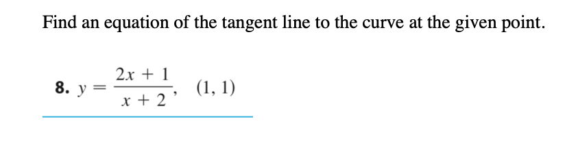 Find an equation of the tangent line to the curve at the given point.
2х + 1
8. у —
(1, 1)
x + 2
