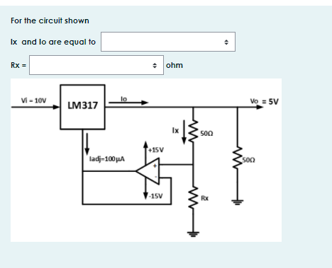 For the circuit shown
Ix and lo are equal to
Rx =
* ohm
Vi - 10V
lo
Vo = 5V
LM317
Ix
500
+15V
ladj-100µA
S00
-15V
Rx
