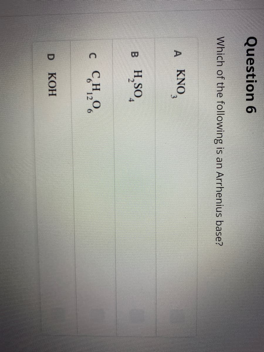 Question 6
Which of the following is an Arrhenius base?
A KNO,
В
H,SO,
C
CHO
12
6.
D KOH
