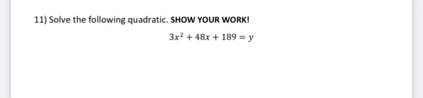 11) Solve the following quadratic. SHOW YOUR WORK!
3x² + 48x + 189 = y
