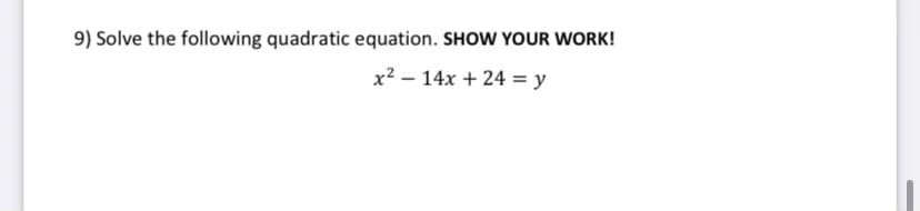 9) Solve the following quadratic equation. SHOW YOUR WORK!
x2 – 14x + 24 = y

