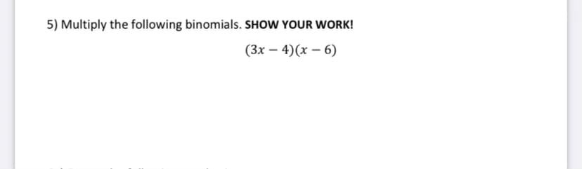 5) Multiply the following binomials. SHOW YOUR WORK!
(3х — 4)(х — 6)
