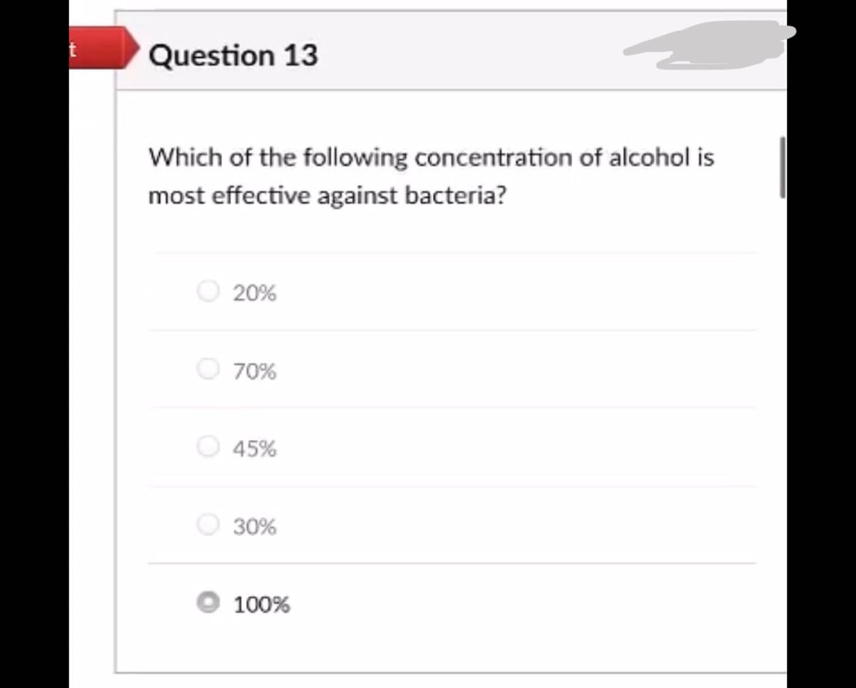 Question 13
Which of the following concentration of alcohol is
most effective against bacteria?
20%
70%
45%
30%
100%
