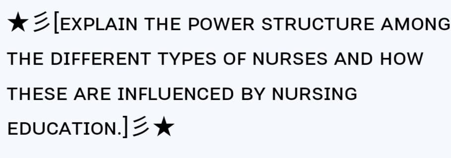 ★[EXPLAIN THE POWER STRUCTURE AMONG
THE DIFFERENT TYPES OF NURSES AND HOW
THESE ARE INFLUENCED BY NURSING
EDUCATION.]★