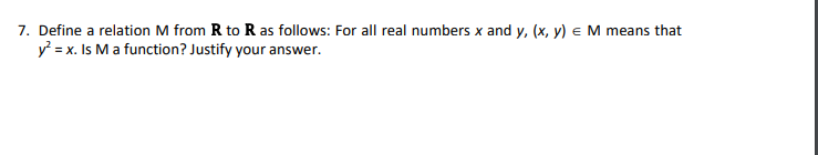 7. Define a relation M from R to R as follows: For all real numbers x and y, (x, y) e M means that
y = x. Is M a function? Justify your answer.
