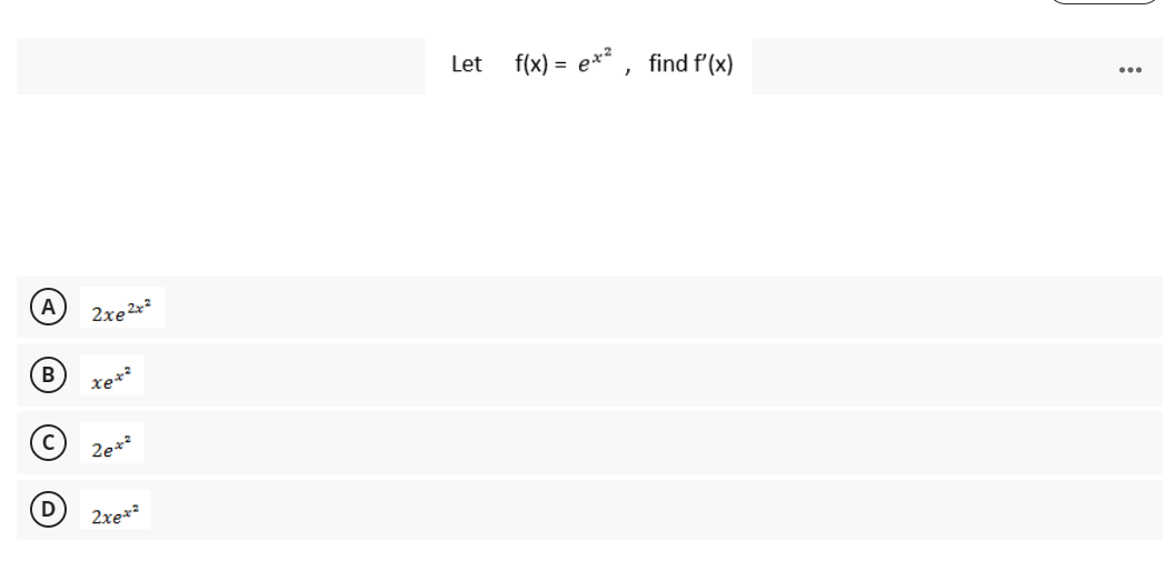 A
B
с
D
2xe 2x²
xex²
2e*²
2xe*²
Let
f(x) = ex², find f'(x)
...