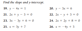 Find the slope and y-intercept.
19. у — 4х 1
20. у- Зх %3 6
21. 2х + у — 3%3D0
22. 2х - у + 3%3 о
23. Зх — Зу + 6%3D0
24. 2х + 2y + 8 %3D 0
25. х %3D Зу + 7
26. х 3 — 4у +3
