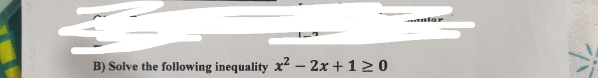 nlar
B) Solve the following inequality x² - 2x +1 2 0
