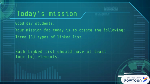 Today's mission
Good day students.
Your mission for today is to create the following:
Three (3) types of linked list
Each linked list should have at least
four (4) elements.
CHEATED USING
POWTOON
