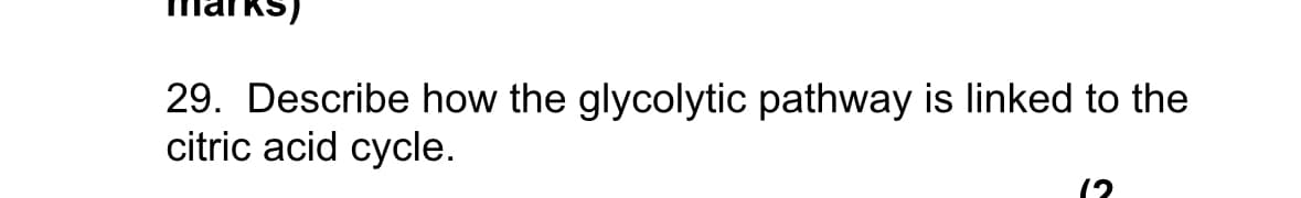 29. Describe how the glycolytic pathway is linked to the
citric acid cycle.
