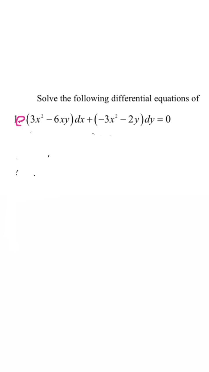 Solve the following differential equations of
e(3x' - 6xy)dx +(-3x² – 2y)dy = 0
%3|
