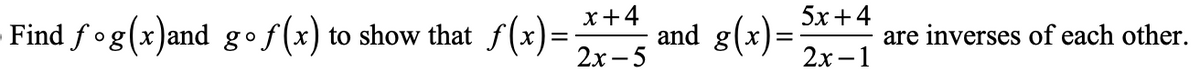 x+4
5x+4
Find fog(x)and g•f(x) to show that
f(x) to show that f (x)=
2х -5
and g(x)=
are inverses of each other.
2х-1
