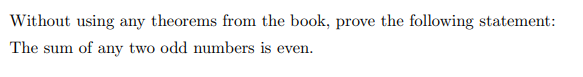 Without using any theorems from the book, prove the following statement:
The sum of any two odd numbers is even.
