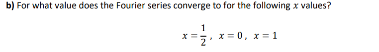 b) For what value does the Fourier series converge to for the following x values?
1
x =,, x = 0, x = 1
