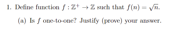 1. Define function f : Z+ → Z such that f(n) = /n.
(a) Is f one-to-one? Justify (prove) your answer.
