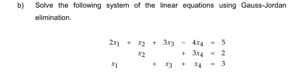 b)
Solve the following system of the linear equations using Gauss-Jordan
elimination.
2x1 +
-
x2 + 3x3
4x4
= 5
+ 3x4
2
=
x2
+
+
= 3
x3
x4
x1