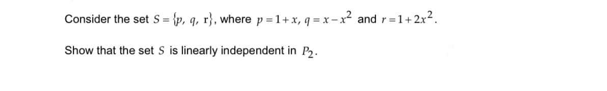 Consider the set S = {p, q, r}, where p = 1 + x, q=x-x² and r = 1+ 2x².
Show that the set S is linearly independent in P₂.