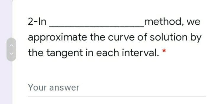 2-In
method, we
approximate the curve of solution by
the tangent in each interval. *
Your answer
