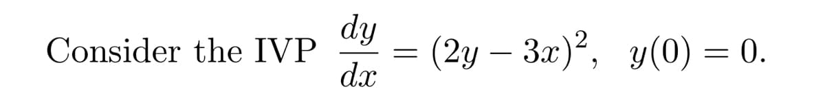 dy
(2y – 3x)², y(0) = 0.
dx
Consider the IVP
