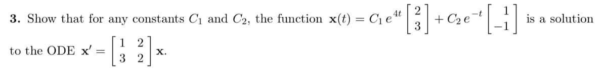 4t
3. Show that for any constants C1 and C2, the function x(t) = C1 e'
3
-t
+ C2 e
is a solution
2
to the ODE x' =
х.
2
