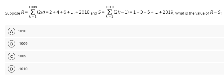 1009
1010
Suppose R= E (2k) =2+4+6+..+2018 and S = E (2k- 1) =1+ 3+5+...+2019, What is the value of R- S?
k=1
k=1
A 1010
B -1009
c) 1009
-1010
