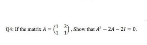 Q4: If the matrix A =
Show that A2 - 2A – 21 = 0.
