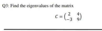 Q3: Find the eigenvalues of the matrix
c = (?3
2
