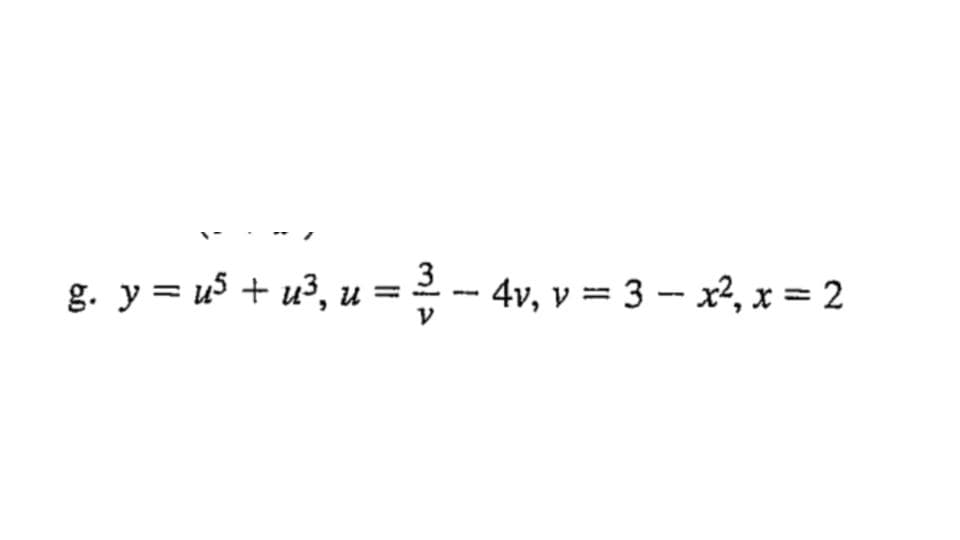 g. y = u5 + u³, u = ³ — 4v, v = 3 − x², x = 2