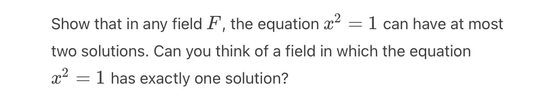Show that in any field F, the equation ²
=
two solutions. Can you think of a field in which the equation
x²
=
1 can have at most
1 has exactly one solution?