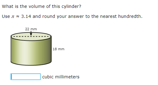 What is the volume of this cylinder?
Use 7 * 3.14 and round your answer to the nearest hundredth.
22 mm
18 mm
cubic millimeters
