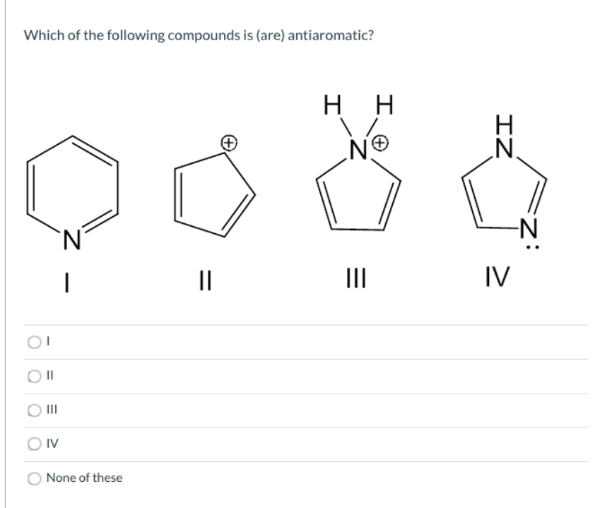 Which of the following compounds is (are) antiaromatic?
нн
N®
N.
-N-
||
II
IV
II
O II
IV
None of these

