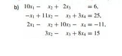 b) 10x, -
-x + 11x - x + 3x4 = 25,
2r - x2 + 10xz - x4 = -11,
x2 + 2x3
= 6,
%3D
3x2 - x3 + 8x4 = 15

