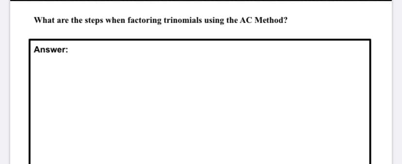 What are the steps when factoring trinomials using the AC Method?
Answer:
