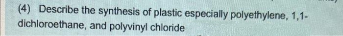 (4) Describe the synthesis of plastic especially polyethylene, 1,1-
dichloroethane, and polyvinyl chloride

