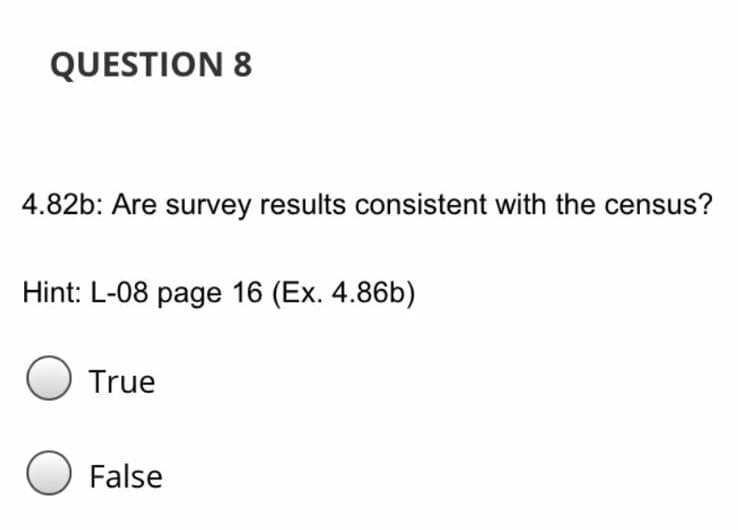QUESTION 8
4.82b: Are survey results consistent with the census?
Hint: L-08 page 16 (Ex. 4.86b)
True
O False
